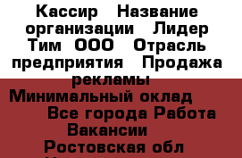 Кассир › Название организации ­ Лидер Тим, ООО › Отрасль предприятия ­ Продажа рекламы › Минимальный оклад ­ 20 000 - Все города Работа » Вакансии   . Ростовская обл.,Новочеркасск г.